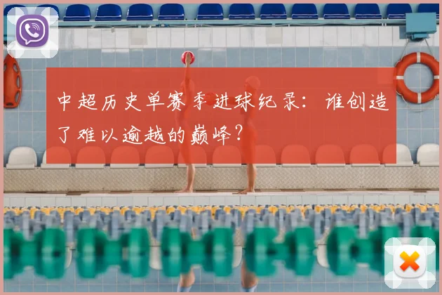 中超历史单赛季进球纪录：谁创造了难以逾越的巅峰？