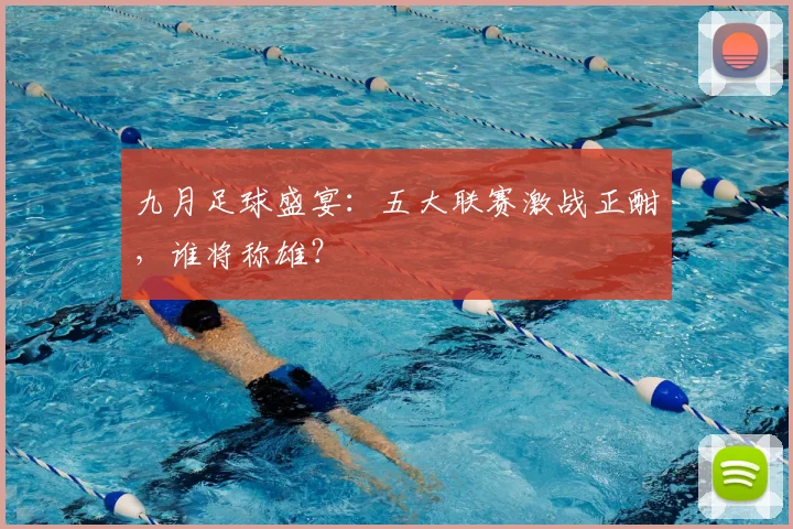 九月足球盛宴：五大联赛激战正酣，谁将称雄？