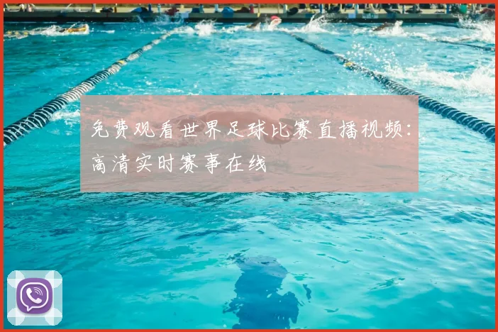 免费观看世界足球比赛直播视频：高清实时赛事在线