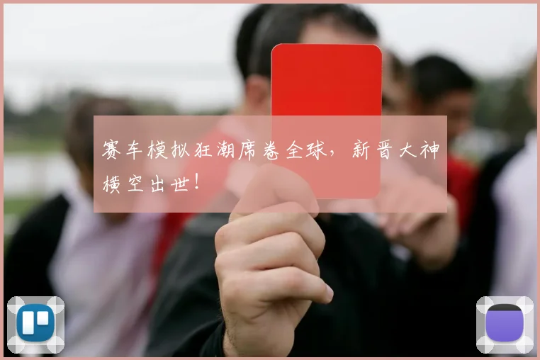 赛车模拟狂潮席卷全球，新晋大神横空出世！