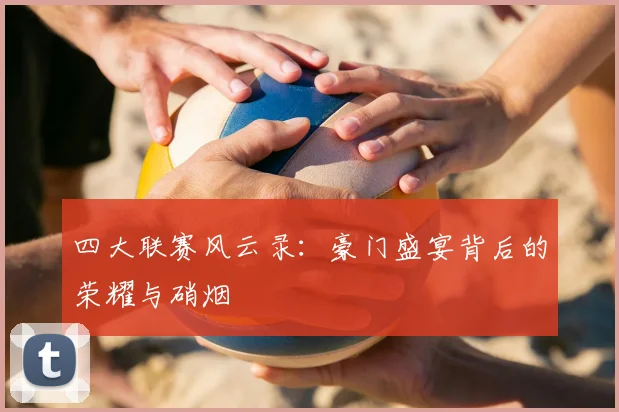 四大联赛风云录：豪门盛宴背后的荣耀与硝烟