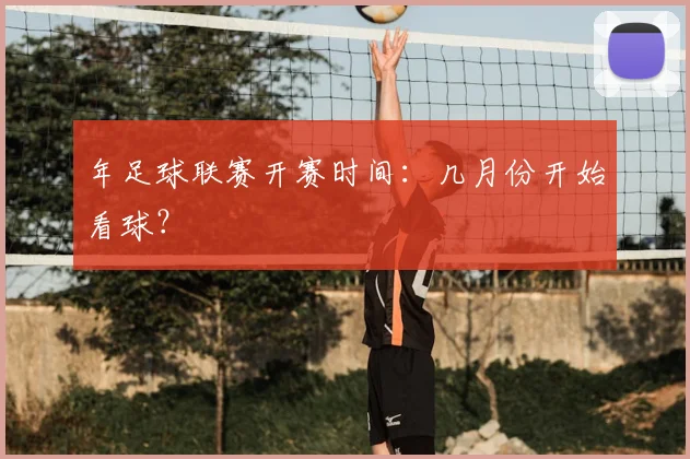 年足球联赛开赛时间：几月份开始看球？