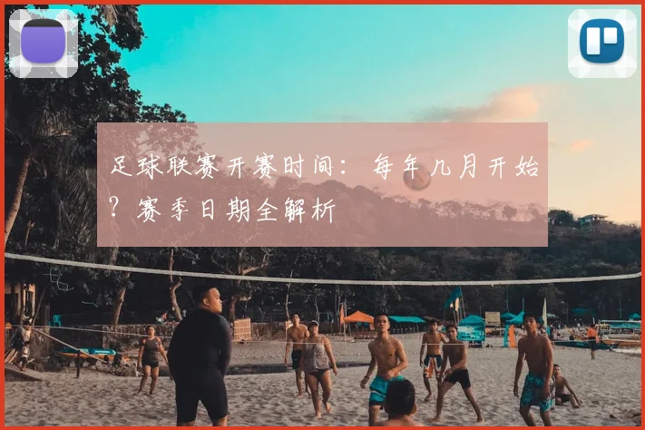足球联赛开赛时间：每年几月开始？赛季日期全解析