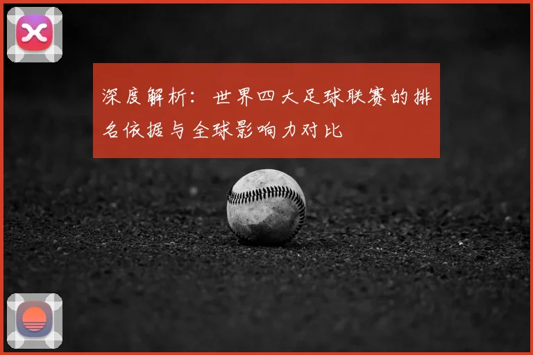 深度解析：世界四大足球联赛的排名依据与全球影响力对比
