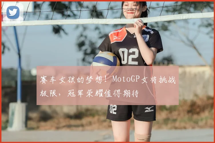 赛车女孩的梦想！MotoGP女将挑战极限，冠军荣耀值得期待