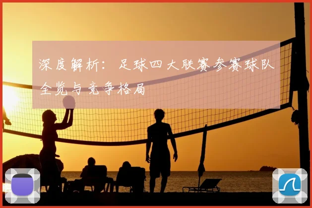 深度解析：足球四大联赛参赛球队全览与竞争格局