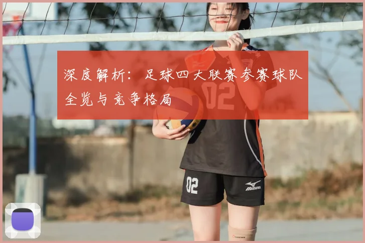 深度解析：足球四大联赛参赛球队全览与竞争格局