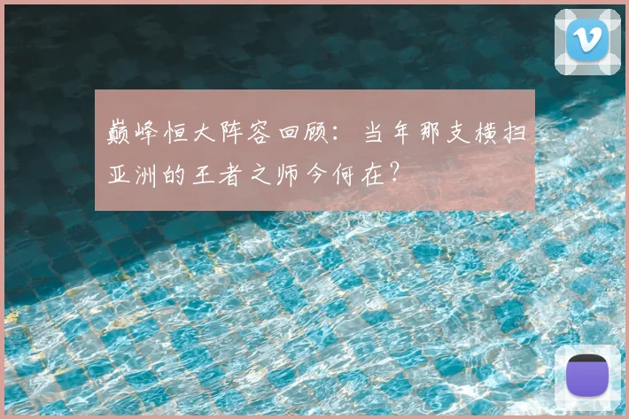 巅峰恒大阵容回顾:当年那支横扫亚洲的王者之师今何在?