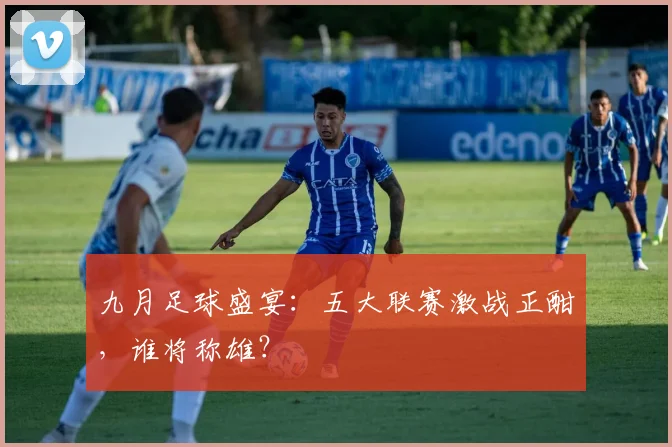 九月足球盛宴：五大联赛激战正酣，谁将称雄？